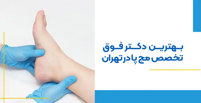 بهترین دکتر فوق تخصص مچ پا در تهران
